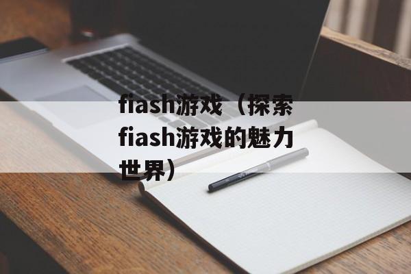 fiash游戏（探索fiash游戏的魅力世界）-第1张图片-居家生活