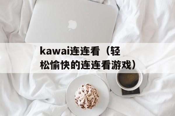 kawai连连看（轻松愉快的连连看游戏）-第1张图片-居家生活