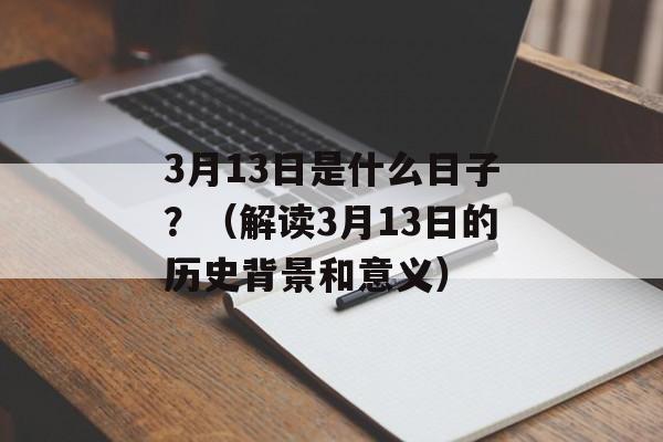 3月13日是什么日子？（解读3月13日的历史背景和意义）-第1张图片-居家生活
