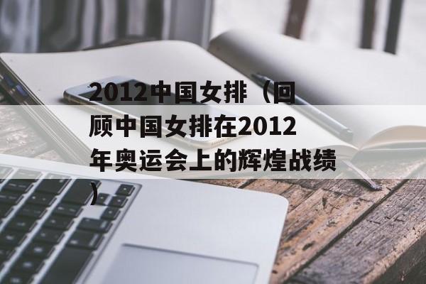 2012中国女排（回顾中国女排在2012年奥运会上的辉煌战绩）-第1张图片-居家生活