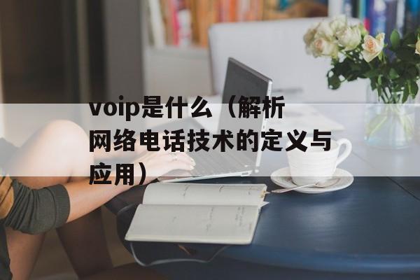 voip是什么（解析网络电话技术的定义与应用）-第1张图片-居家生活