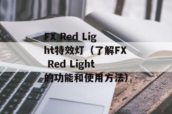 FX Red Light特效灯（了解FX Red Light的功能和使用方法）-第1张图片-居家生活