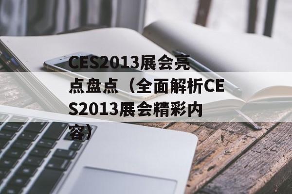 CES2013展会亮点盘点（全面解析CES2013展会精彩内容）-第1张图片-居家生活