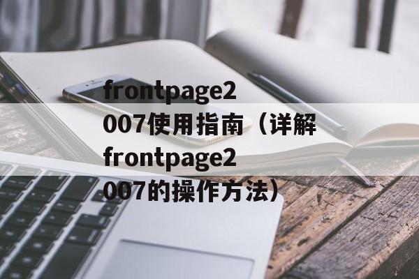 frontpage2007使用指南（详解frontpage2007的操作方法）-第1张图片-居家生活