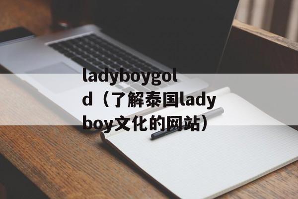ladyboygold（了解泰国ladyboy文化的网站）-第1张图片-居家生活