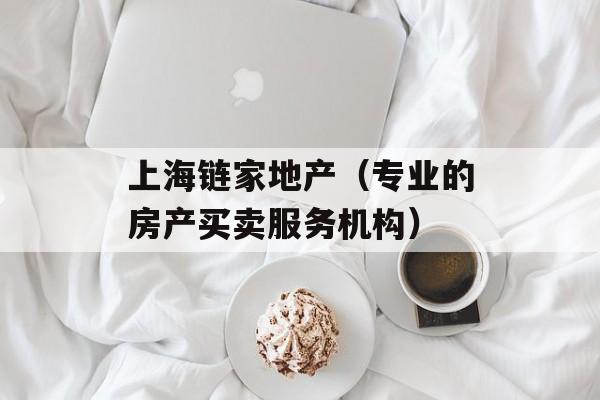 上海链家地产（专业的房产买卖服务机构）-第1张图片-居家生活