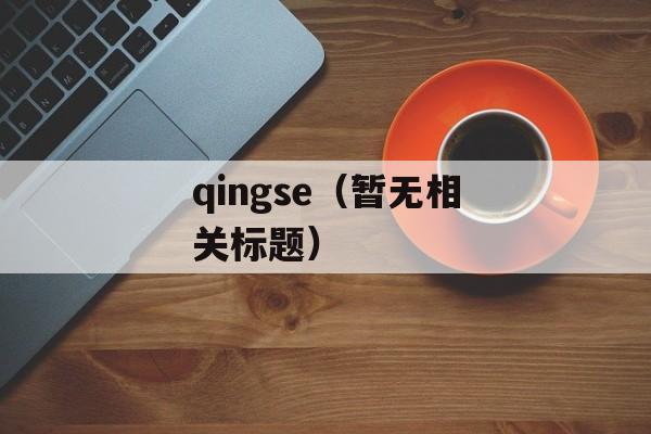 qingse（暂无相关标题）-第1张图片-居家生活