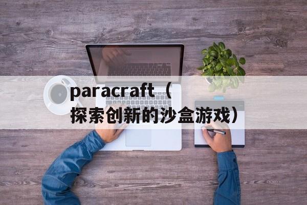 paracraft（探索创新的沙盒游戏）-第1张图片-居家生活