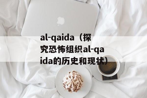 al-qaida（探究恐怖组织al-qaida的历史和现状）-第1张图片-居家生活
