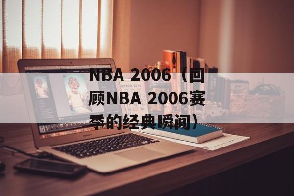NBA 2006（回顾NBA 2006赛季的经典瞬间）-第1张图片-居家生活