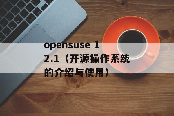 opensuse 12.1（开源操作系统的介绍与使用）-第1张图片-居家生活