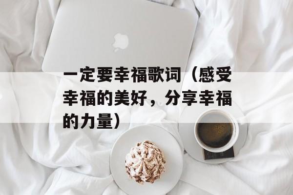 一定要幸福歌词（感受幸福的美好，分享幸福的力量）-第1张图片-居家生活