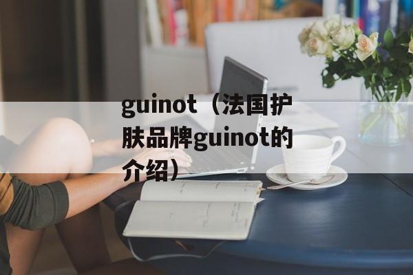 guinot（法国护肤品牌guinot的介绍）-第1张图片-居家生活