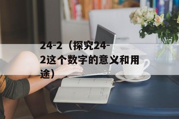 24-2（探究24-2这个数字的意义和用途）-第1张图片-居家生活
