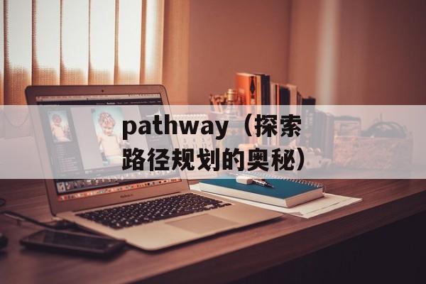 pathway（探索路径规划的奥秘）-第1张图片-居家生活