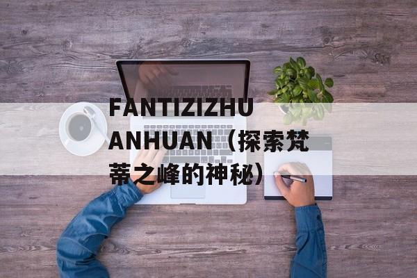 FANTIZIZHUANHUAN（探索梵蒂之峰的神秘）-第1张图片-居家生活