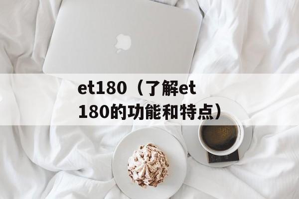 et180（了解et180的功能和特点）-第1张图片-居家生活