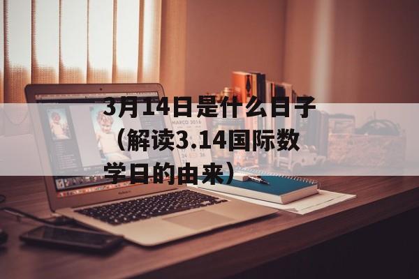 3月14日是什么日子（解读3.14国际数学日的由来）-第1张图片-居家生活