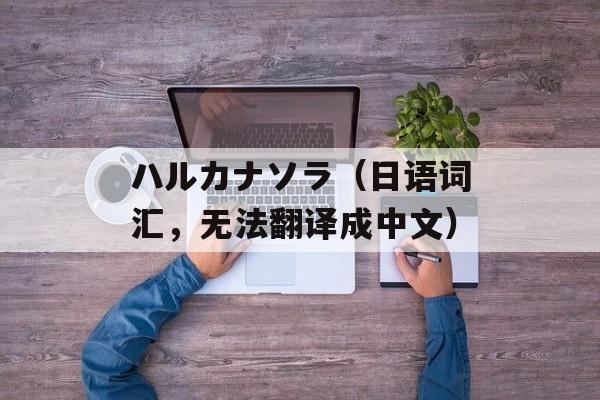 ハルカナソラ（日语词汇，无法翻译成中文）-第1张图片-居家生活