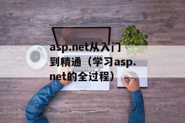 asp.net从入门到精通（学习asp.net的全过程）-第1张图片-居家生活