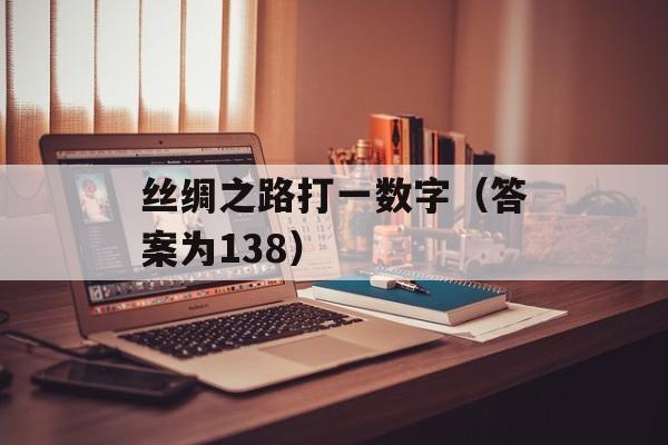 丝绸之路打一数字（答案为138）-第1张图片-居家生活