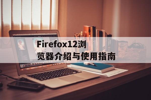 Firefox12浏览器介绍与使用指南-第1张图片-居家生活