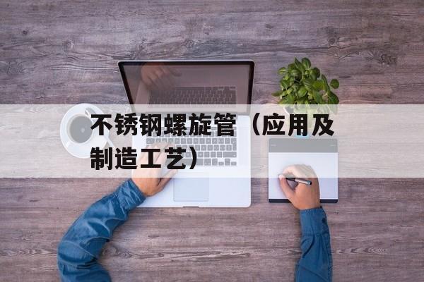 不锈钢螺旋管（应用及制造工艺）-第1张图片-居家生活