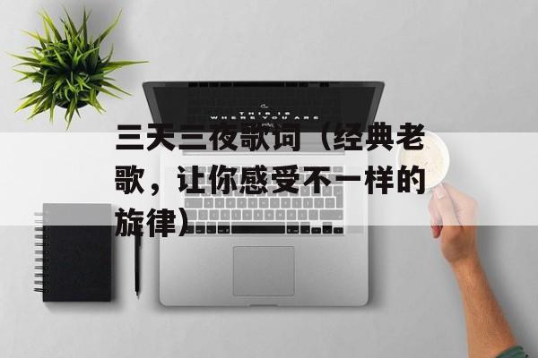 三天三夜歌词（经典老歌，让你感受不一样的旋律）-第1张图片-居家生活