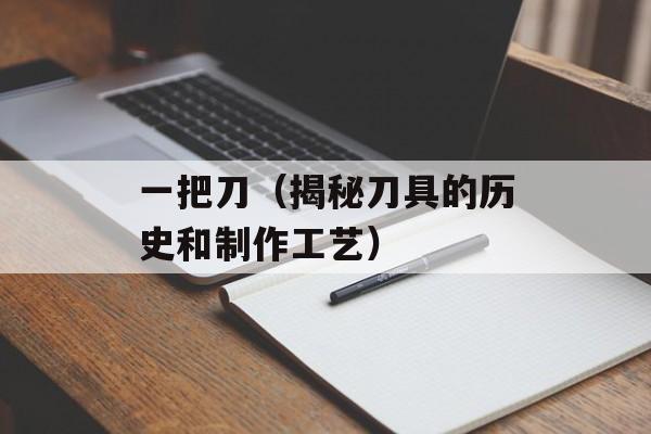 一把刀（揭秘刀具的历史和制作工艺）-第1张图片-居家生活