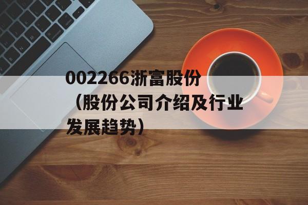 002266浙富股份（股份公司介绍及行业发展趋势）-第1张图片-居家生活