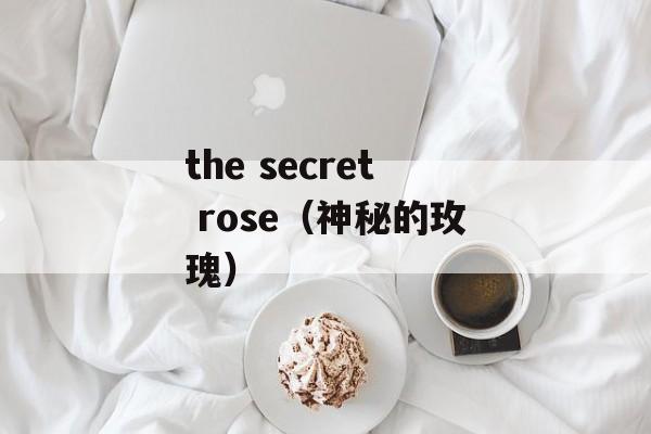 the secret rose（神秘的玫瑰）-第1张图片-居家生活