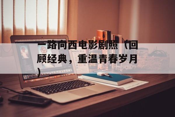 一路向西电影剧照（回顾经典，重温青春岁月）-第1张图片-居家生活