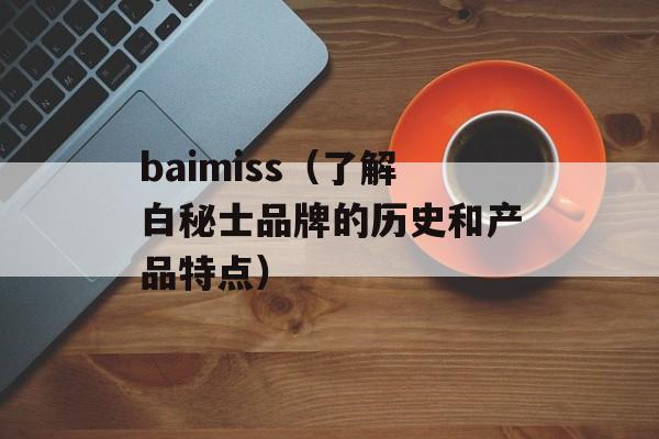 baimiss（了解白秘士品牌的历史和产品特点）-第1张图片-居家生活