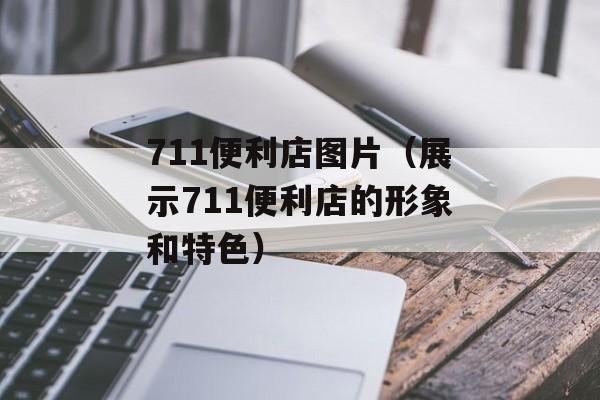 711便利店图片（展示711便利店的形象和特色）-第1张图片-居家生活