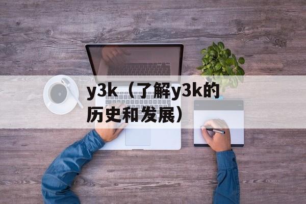 y3k（了解y3k的历史和发展）-第1张图片-居家生活