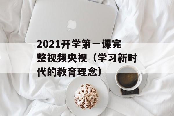 2021开学第一课完整视频央视（学习新时代的教育理念）-第1张图片-居家生活