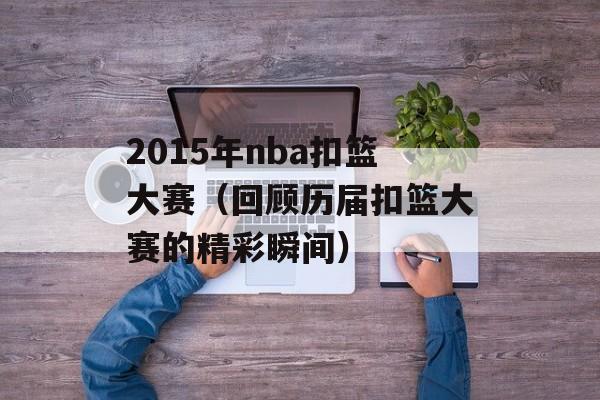 2015年nba扣篮大赛（回顾历届扣篮大赛的精彩瞬间）-第1张图片-居家生活