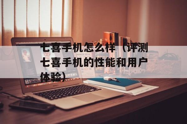 七喜手机怎么样（评测七喜手机的性能和用户体验）-第1张图片-居家生活