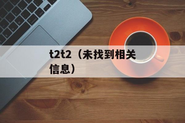 t2t2（未找到相关信息）-第1张图片-居家生活