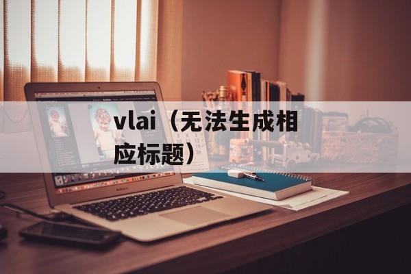 vlai（无法生成相应标题）-第1张图片-居家生活