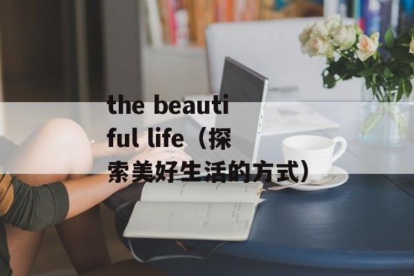 the beautiful life（探索美好生活的方式）-第1张图片-居家生活