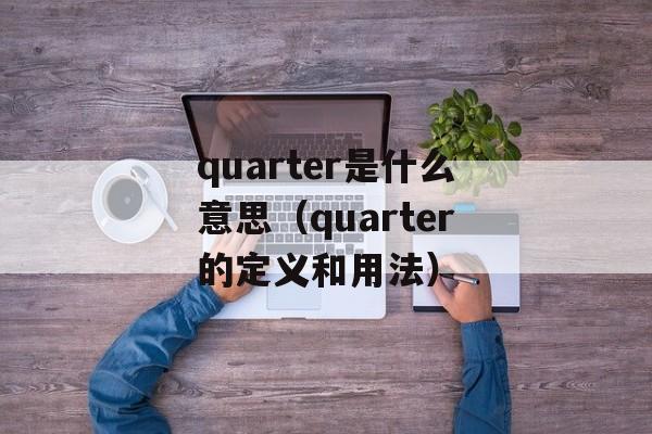 quarter是什么意思（quarter的定义和用法）-第1张图片-居家生活