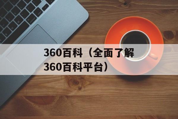 360百科（全面了解360百科平台）-第1张图片-居家生活