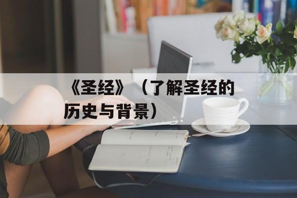 《圣经》（了解圣经的历史与背景）-第1张图片-居家生活