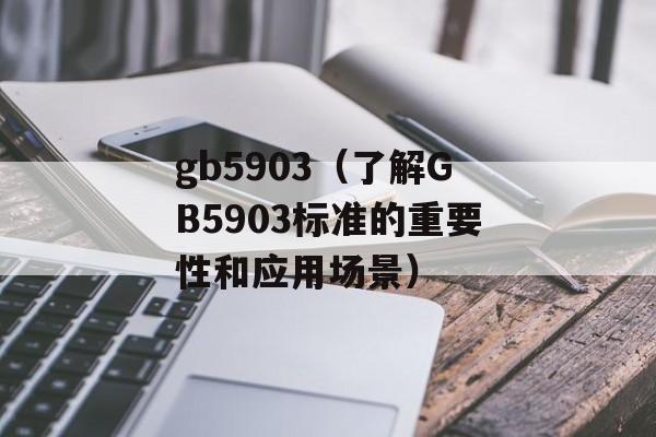 gb5903（了解GB5903标准的重要性和应用场景）-第1张图片-居家生活