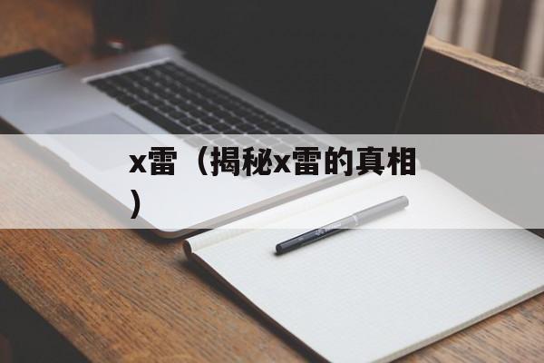x雷（揭秘x雷的真相）-第1张图片-居家生活