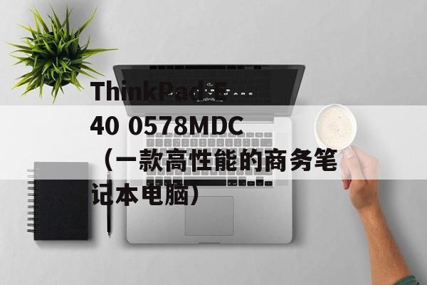 ThinkPad E40 0578MDC（一款高性能的商务笔记本电脑）-第1张图片-居家生活