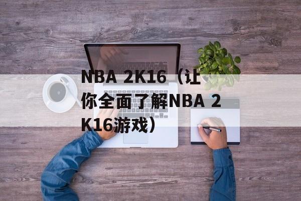 NBA 2K16（让你全面了解NBA 2K16游戏）-第1张图片-居家生活
