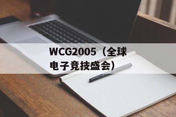 WCG2005（全球电子竞技盛会）-第1张图片-居家生活