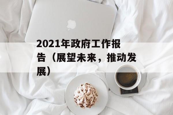 2021年政府工作报告（展望未来，推动发展）-第1张图片-居家生活